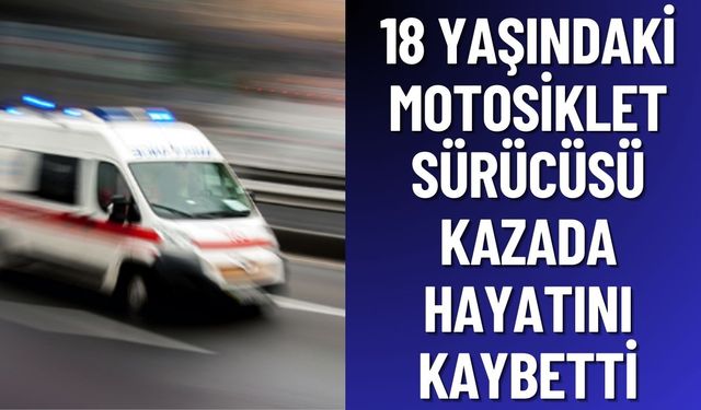18 Yaşındaki Motosiklet Sürücüsü Hayatını Kaybetti