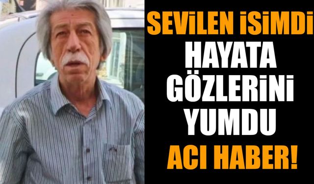Sevilen isimdi hayata gözlerini yumdu