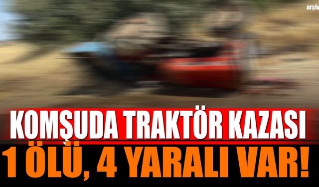 Komşuda traktör kazası 1 ölü 4 yaralı
