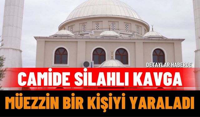 Camide Silahlı Kavga: Müezzin Bir Kişiyi Yaraladı