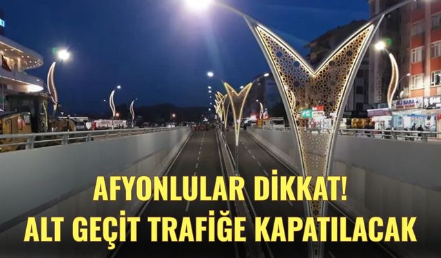 Afyonlular Dikkat! Alt Geçit Trafiğe Kapatılacak