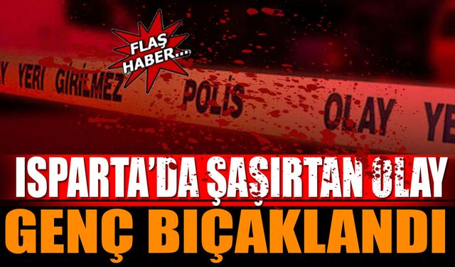 Isparta'da İlginç Olay Genç Bıçaklandı