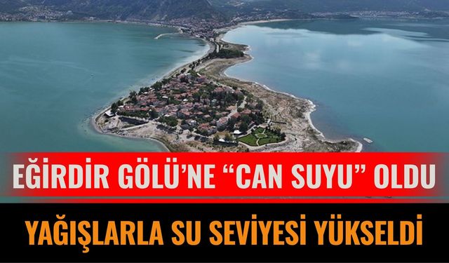 Eğirdir Gölü’ne “can suyu” oldu: Yağışlarla su seviyesi yükseldi