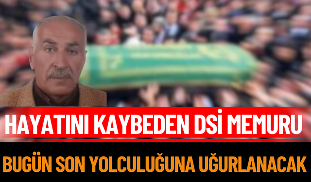 Hayatını Kaybeden DSİ Memuru Bugün Son Yolculuğuna Uğurlanacak