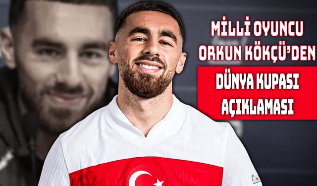 Orkun Kökçü: “Dünya Kupası’na Renk Katacağız!”
