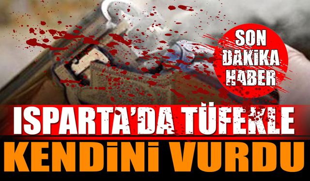 Isparta'da tüfekle kendini vurdu