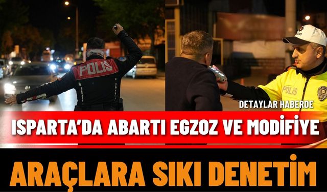 Isparta’da Abartı Egzoz ve Modifiye Araçlara Sıkı Denetim!