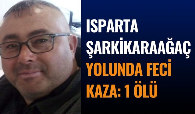 Isparta-Şarkikaraağaç yolunda feci kaza: 1 ölü