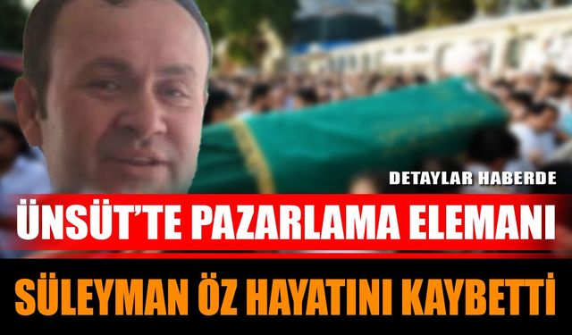 Ünsüt’te pazarlama elemanı Süleyman Öz hayatını kaybetti