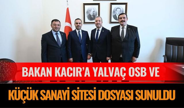 Bakan Kacır’a Yalvaç OSB ve Küçük Sanayi Sitesi Dosyası Sunuldu