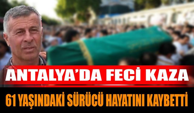 Antalya’da Feci Kaza: 61 Yaşındaki Sürücü Hayatını Kaybetti