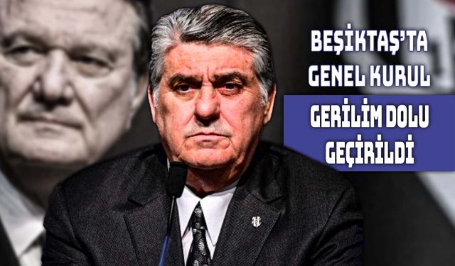 Beşiktaş'ta Genel Kurul Gergin Geçti