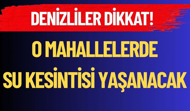 Denizliler Dikkat! O Mahallelerde Sular Kesilecek