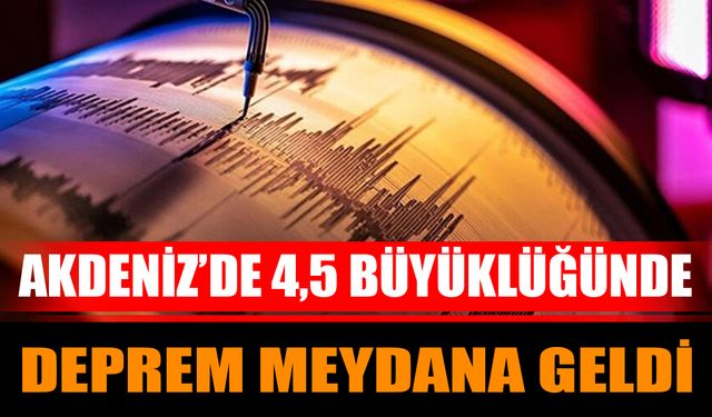 Akdeniz’de 4,5 büyüklüğünde deprem meydana geldi