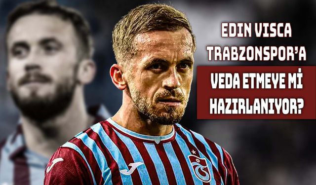 Trabzonspor’da Edin Visca İçin Ayrılık Sinyalleri