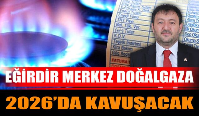 Eğirdir Merkez Doğalgaza 2026’da Kavuşacak