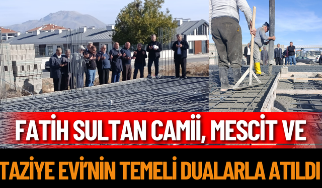 Fatih Sultan Camii, Mescit ve Taziye Evi’nin temeli dualarla atıldı
