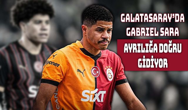 Gabriel Sara İçin Galatasaray’da Ayrılık İhtimali Güçleniyor