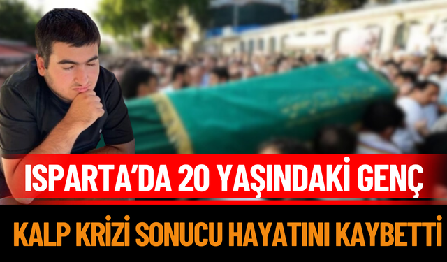 Isparta’da 20 yaşındaki genç kalp krizi sonucu hayatını kaybetti
