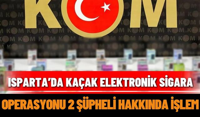 Isparta’da kaçak elektronik sigara operasyonu: 2 şüpheli hakkında işlem
