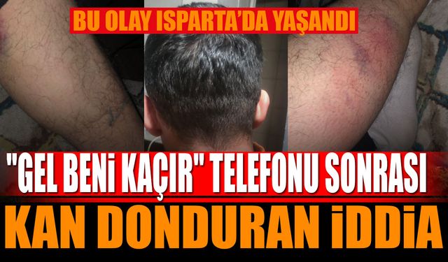 Bu Olay Isparta'da Yaşandı: “‘Gel Beni Kaçır’ Telefonu Sonrası Kan Donduran İddia