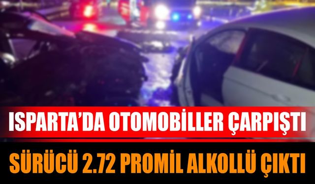 Isparta’da Otomobiller Çarpıştı; Sürücü 2.72 Promil Alkollü Çıktı