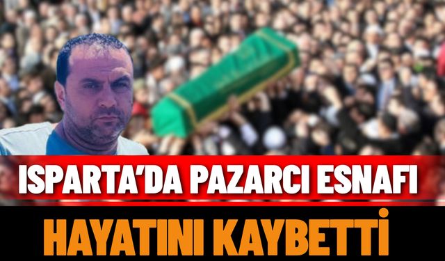 Isparta’da Pazarcı Esnafı Hayatını Kaybetti