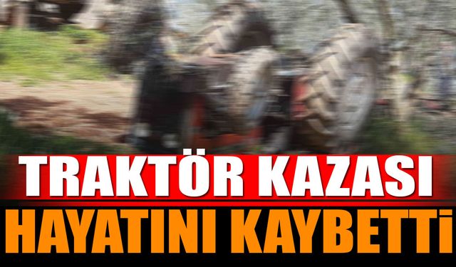 Traktör Kazası 1 Kişi Hayatını Kaybetti