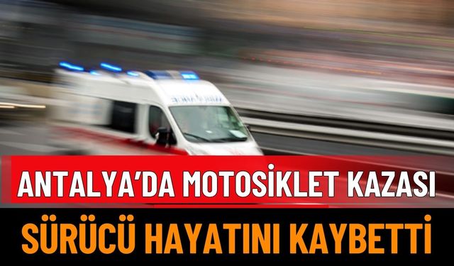 Antalya'da Motosiklet Kazası: Sürücü Hayatını Kaybetti