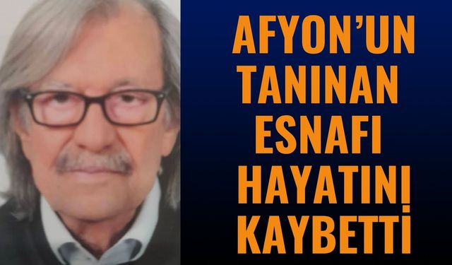 Afyonkarahisar’ın Tanınan Esnafı Vefat Etti