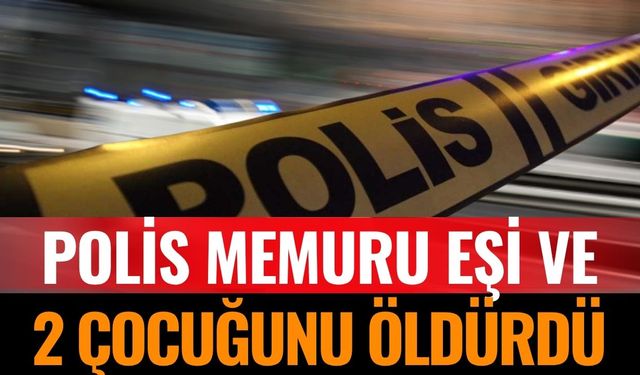Polis Memuru Eşi ve İki Kızının Canına Kıydı