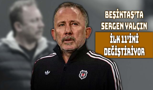 Beşiktaş'ta Sergen Yalçın 11'i Değiştiriyor