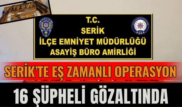 Serik’te Eş Zamanlı Operasyon 16 Şüpheli Gözaltında
