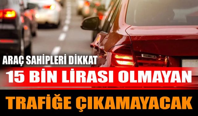 Araç sahipleri dikkat: 15 bin lirası olmayan trafiğe çıkamayacak