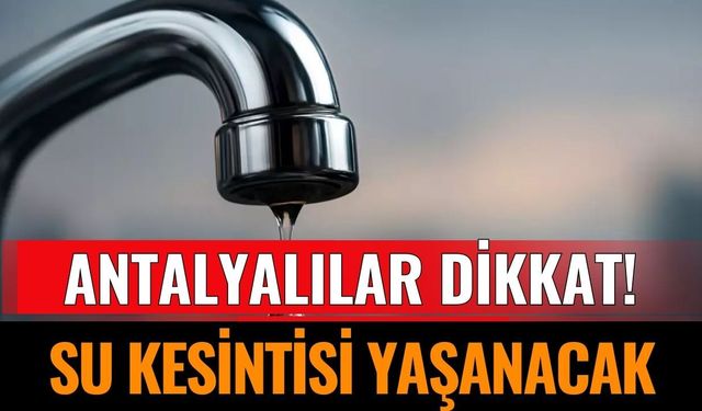 Antalyalılar Dikkat! O Bölgelerde Sular Kesilecek