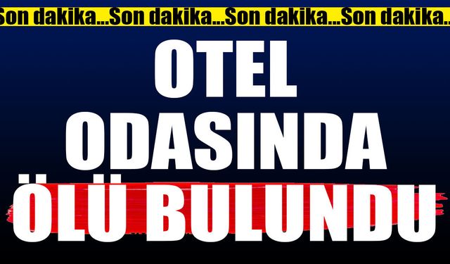 Komşuda otel odasında ölü bulundu