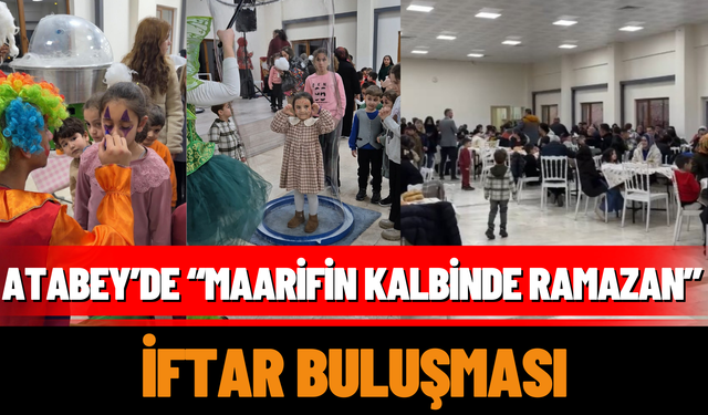 Atabey’de “Maarifin Kalbinde Ramazan” İftar Buluşması