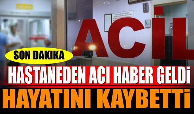 Son dakika! Hastaneden acı haber geldi