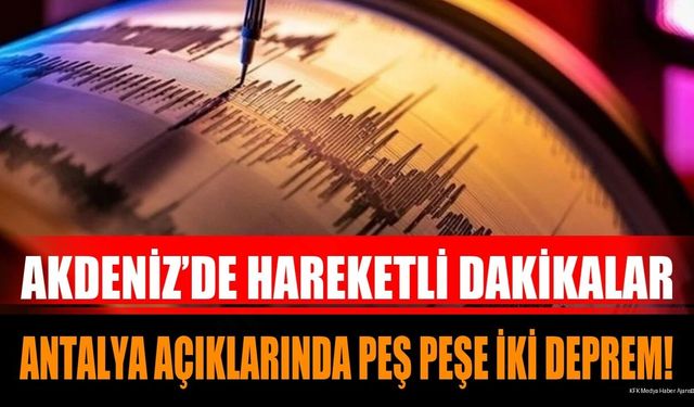 Akdeniz’de Hareketli Dakikalar: Antalya Açıklarında Peş Peşe İki Deprem!