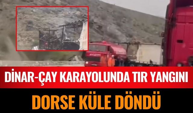 Dinar- Çay Yolunda Tır Yangını: Dorse Küle Döndü