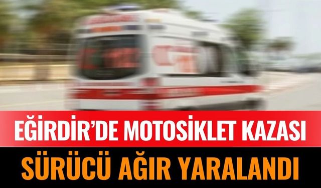 Eğirdir’de Motosiklet Kazası: Sürücü Ağır Yaralandı