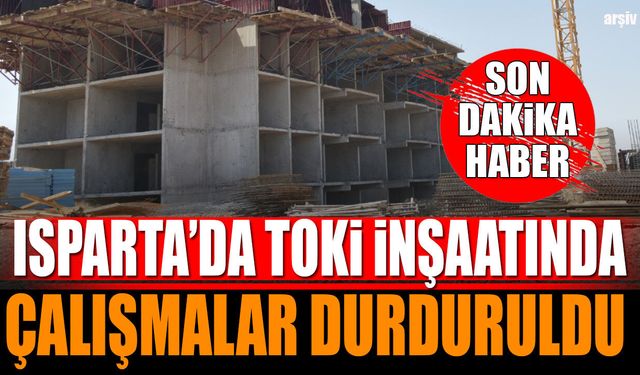 Isparta TOKİ İnşaatında Çalışmalar Durduruldu
