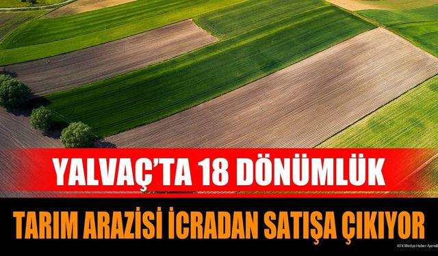 Yalvaç’ta 18 Dönümlük Tarım Arazisi İcradan Satışa Çıkıyor