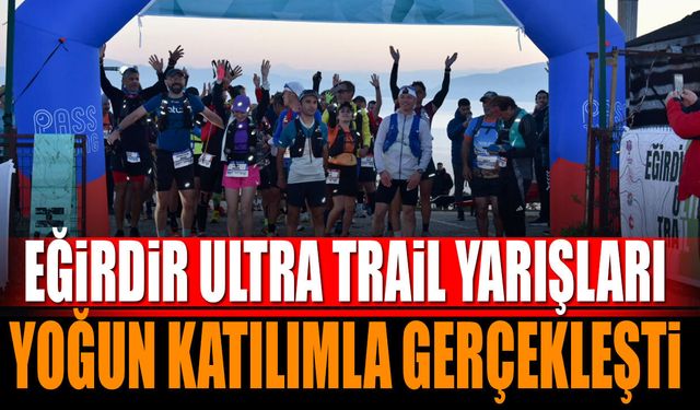 Eğirdir Ultra Trail yarışları, yoğun katılım ve büyük heyecan içerisinde gerçekleştirildi