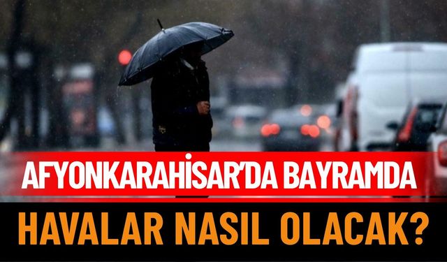 Afyonkarahisar'da Bayramda Havalar Nasıl Olacak?