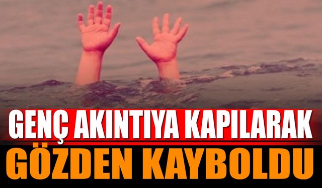 Eğlence faciaya dönüştü genç akıntıya kapılarak gözden kayboldu