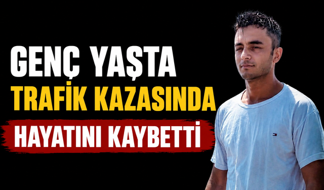 27 yaşındaki genç kazada hayatını kaybetti