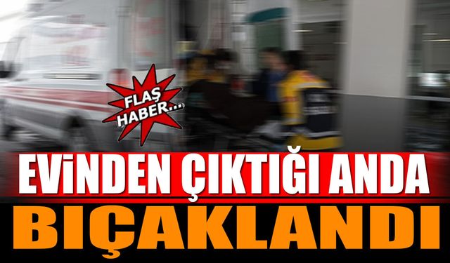Evinden çıktığı sırada bıçaklandı