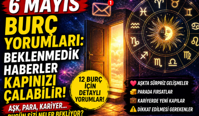 6 Mayıs Burç Yorumları: Beklenmedik Haberler Kapınızı Çalabilir!