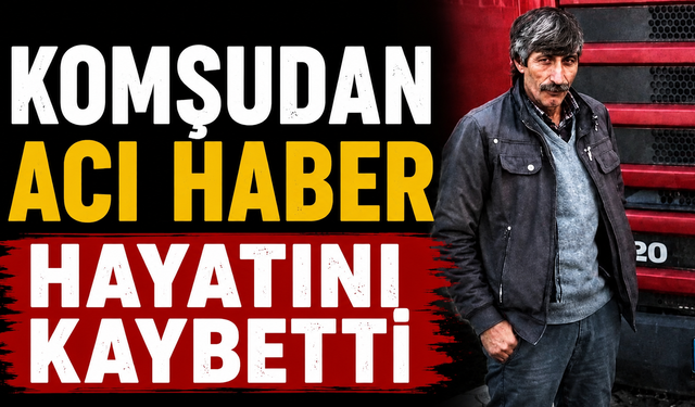 Komşudan acı haber geldi hayatını kaybetti